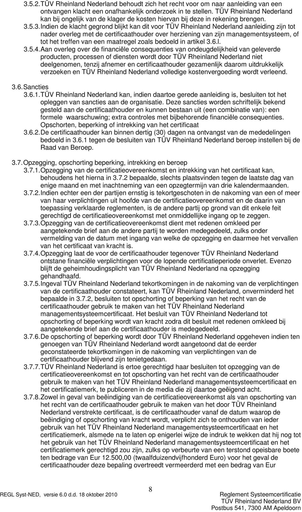 5.3. Indien de klacht gegrond blijkt kan dit voor TÜV Rheinland Nederland aanleiding zijn tot nader overleg met de certificaathouder over herziening van zijn managementsysteem, of tot het treffen van