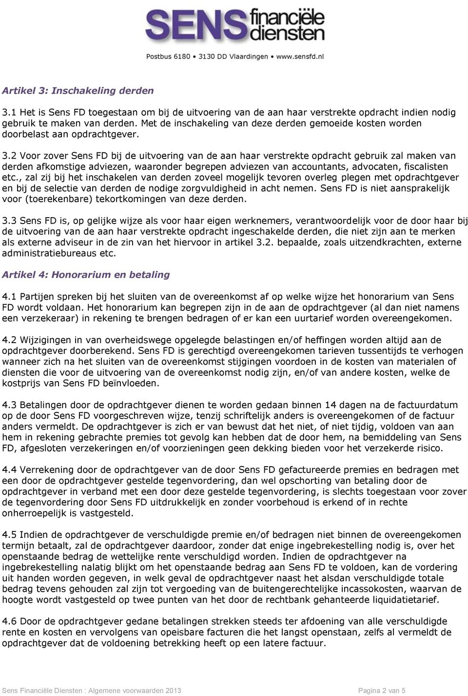 2 Voor zover Sens FD bij de uitvoering van de aan haar verstrekte opdracht gebruik zal maken van derden afkomstige adviezen, waaronder begrepen adviezen van accountants, advocaten, fiscalisten etc.