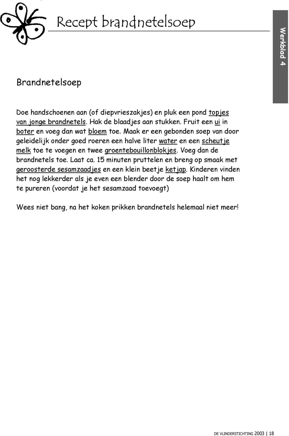 Maak er een gebonden soep van door geleidelijk onder goed roeren een halve liter water en een scheutje melk toe te voegen en twee groentebouillonblokjes. Voeg dan de brandnetels toe.