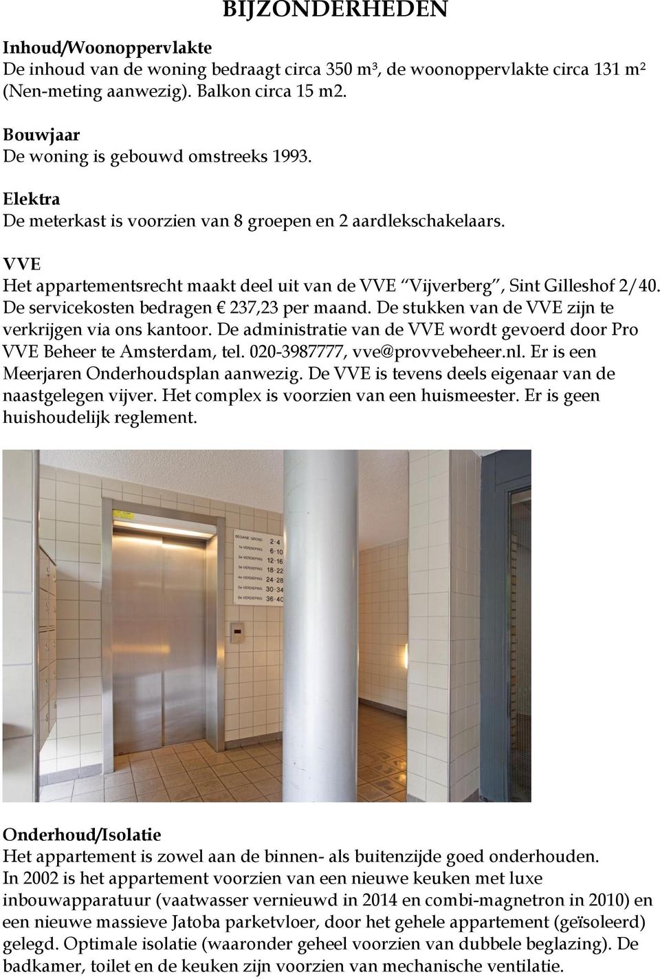 VVE Het appartementsrecht maakt deel uit van de VVE Vijverberg, Sint Gilleshof 2/40. De servicekosten bedragen 237,23 per maand. De stukken van de VVE zijn te verkrijgen via ons kantoor.