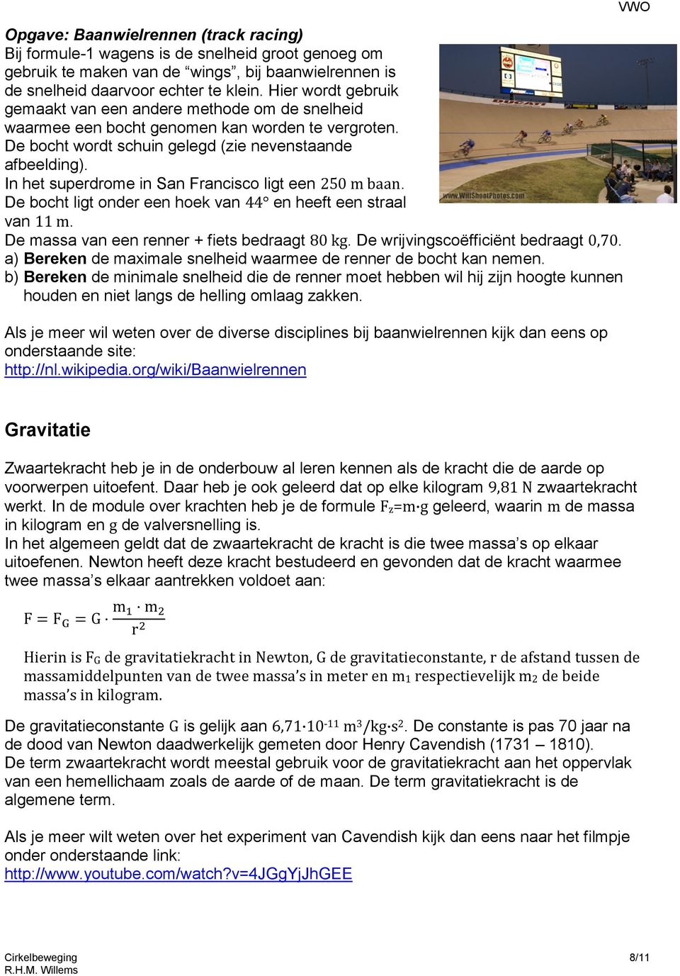 In het supedome in San Fancisco ligt een 250 m baan. De bocht ligt onde een hoek van 44 en heeft een staal van 11 m. De massa van een enne + fiets bedaagt 80 kg. De wijvingscoëfficiënt bedaagt 0,70.