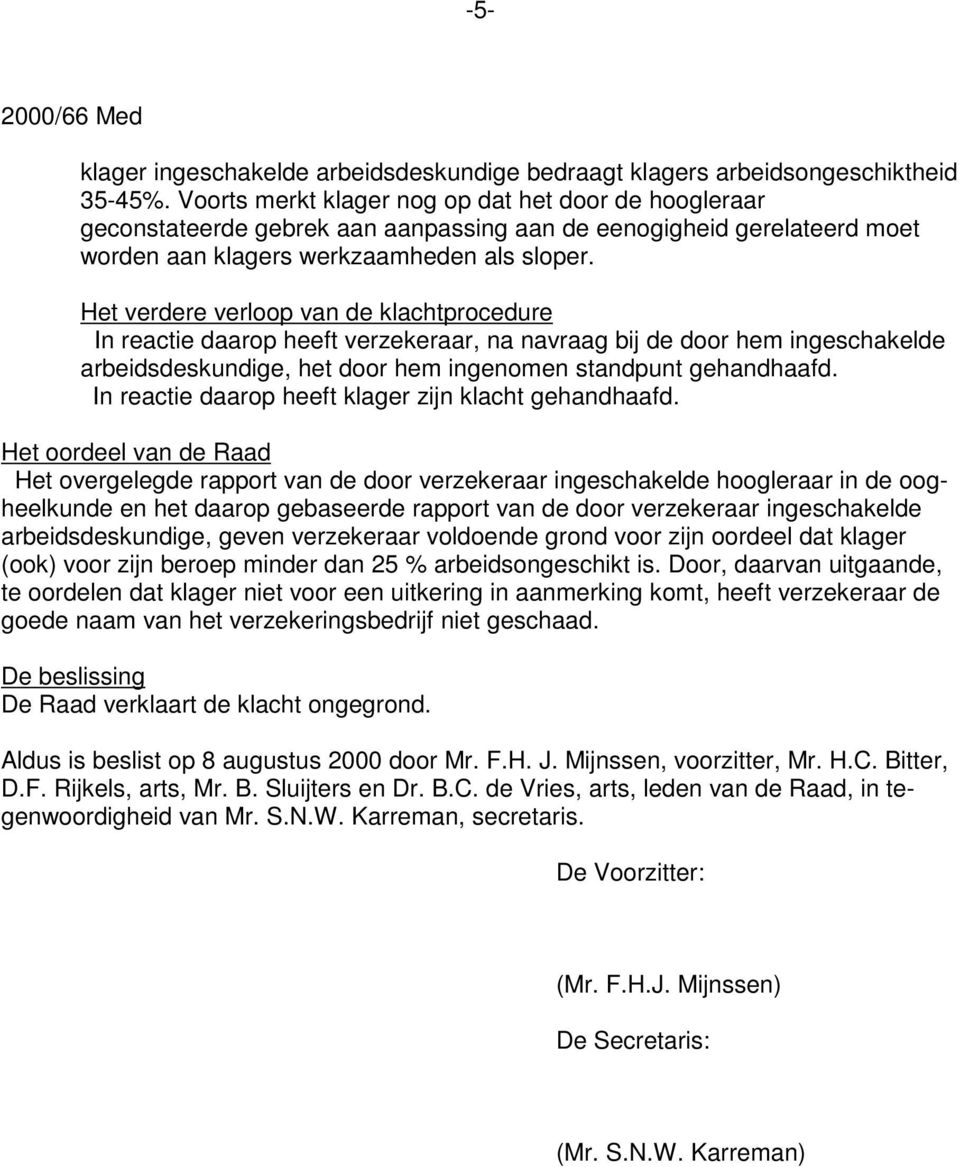 Het verdere verloop van de klachtprocedure In reactie daarop heeft verzekeraar, na navraag bij de door hem ingeschakelde arbeidsdeskundige, het door hem ingenomen standpunt gehandhaafd.