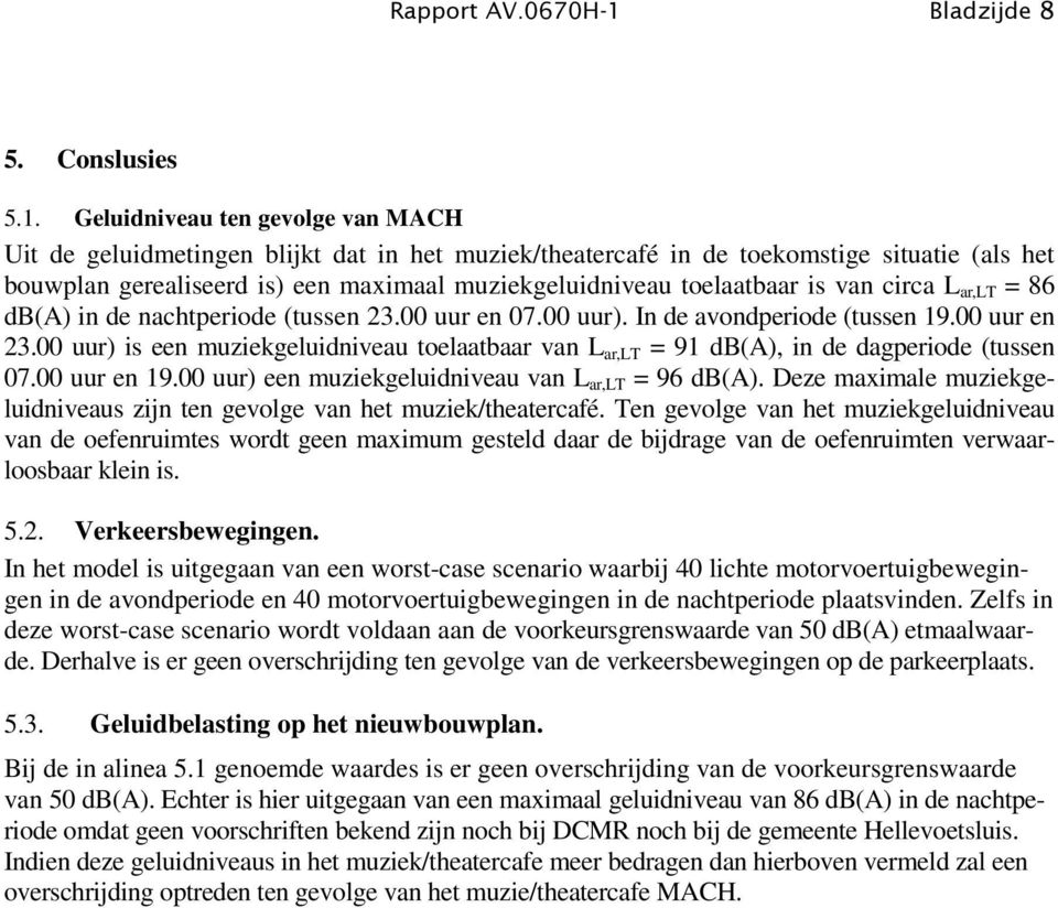 is van circa L ar,lt = 86 db(a) in de nachtperiode (tussen 23.00 uur en 07.00 uur). In de avondperiode (tussen 19.00 uur en 23.