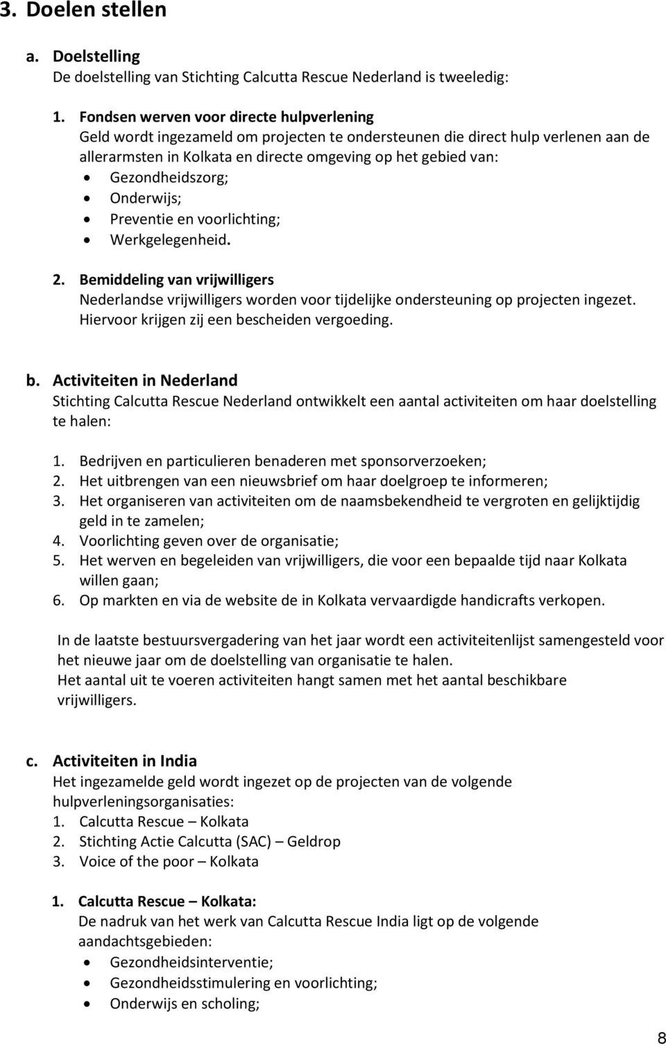 Gezondheidszorg; Onderwijs; Preventie en voorlichting; Werkgelegenheid. 2. Bemiddeling van vrijwilligers Nederlandse vrijwilligers worden voor tijdelijke ondersteuning op projecten ingezet.