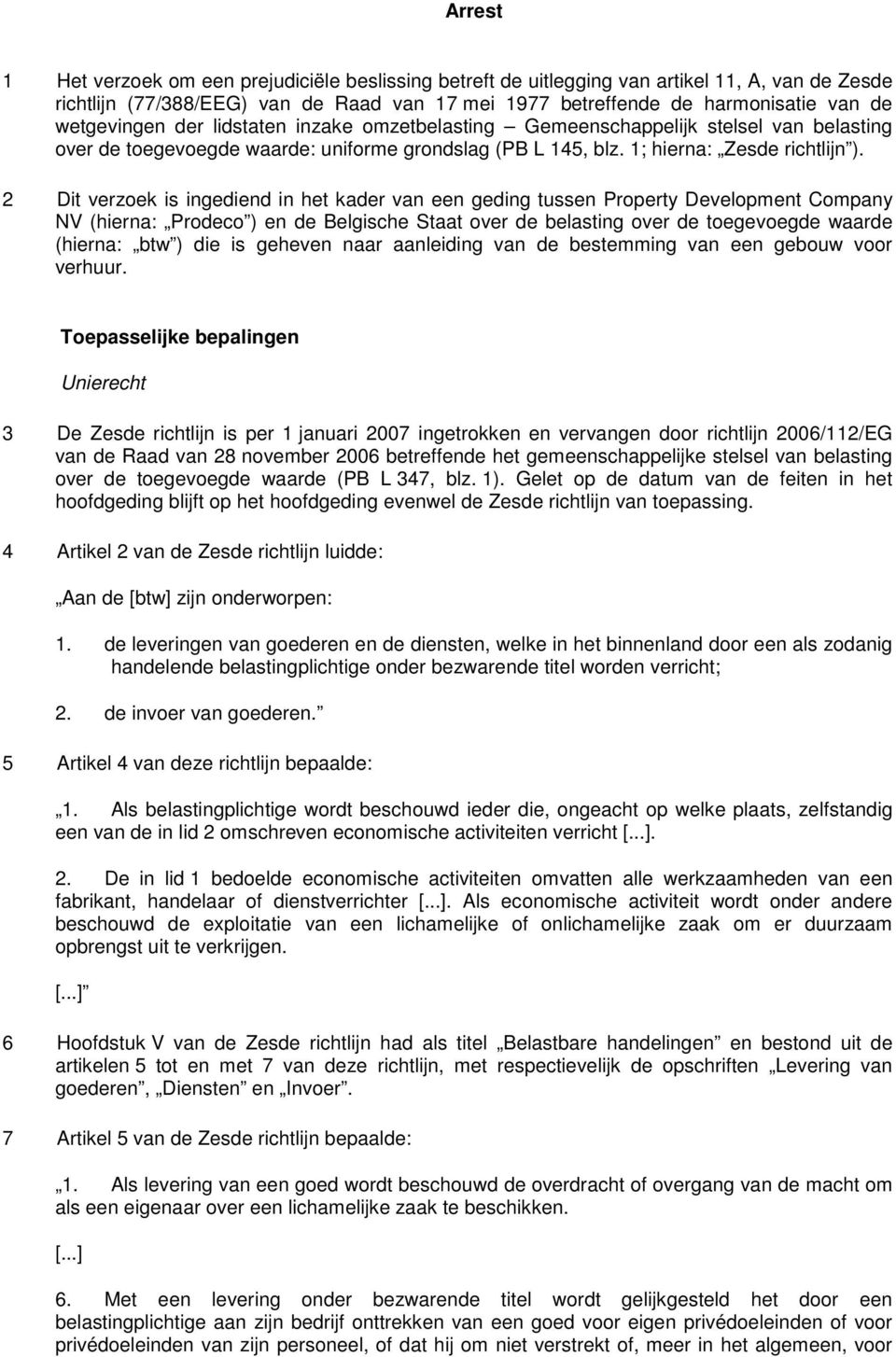 2 Dit verzoek is ingediend in het kader van een geding tussen Property Development Company NV (hierna: Prodeco ) en de Belgische Staat over de belasting over de toegevoegde waarde (hierna: btw ) die