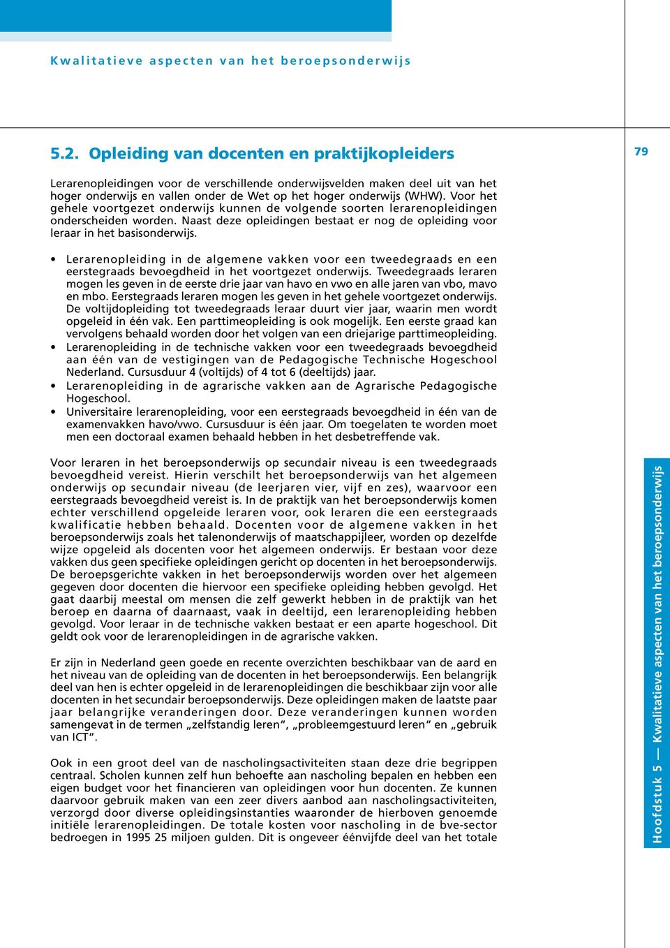 Voor het gehele voortgezet onderwijs kunnen de volgende soorten lerarenopleidingen onderscheiden worden. Naast deze opleidingen bestaat er nog de opleiding voor leraar in het basisonderwijs.