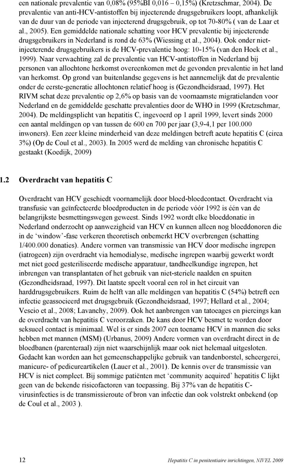Een gemiddelde nationale schatting voor HCV prevalentie bij injecterende drugsgebruikers in Nederland is rond de 63% (Wiessing et al., 2004).