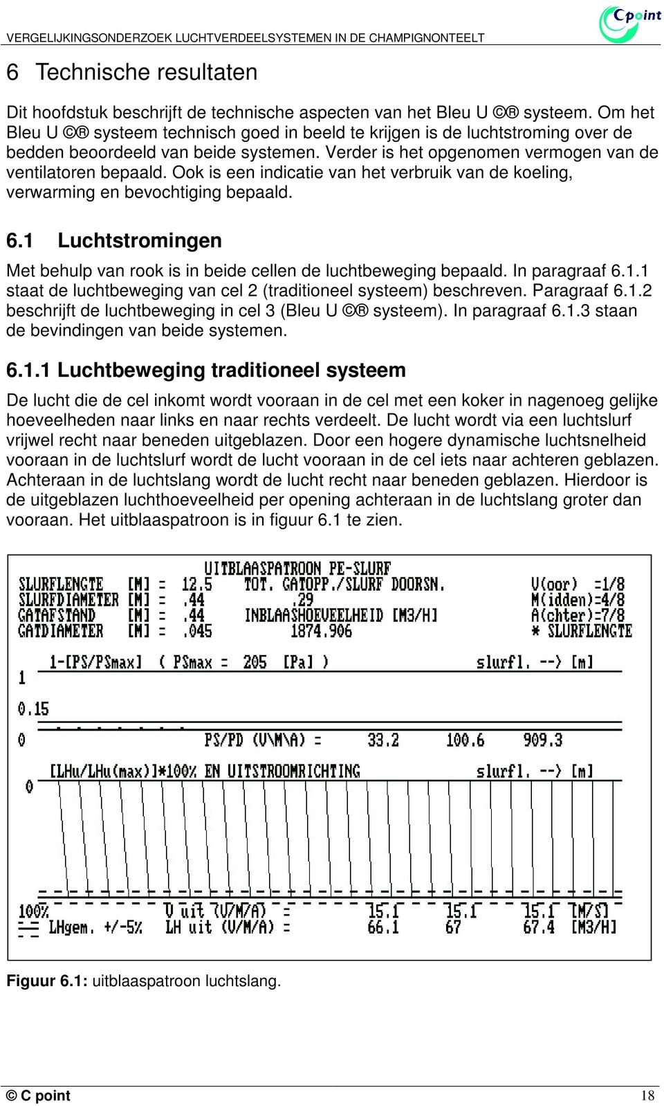 Ook is een indicatie van het verbruik van de koeling, verwarming en bevochtiging bepaald. 6.1 Luchtstromingen Met behulp van rook is in beide cellen de luchtbeweging bepaald. In paragraaf 6.1.1 staat de luchtbeweging van cel 2 (traditioneel systeem) beschreven.