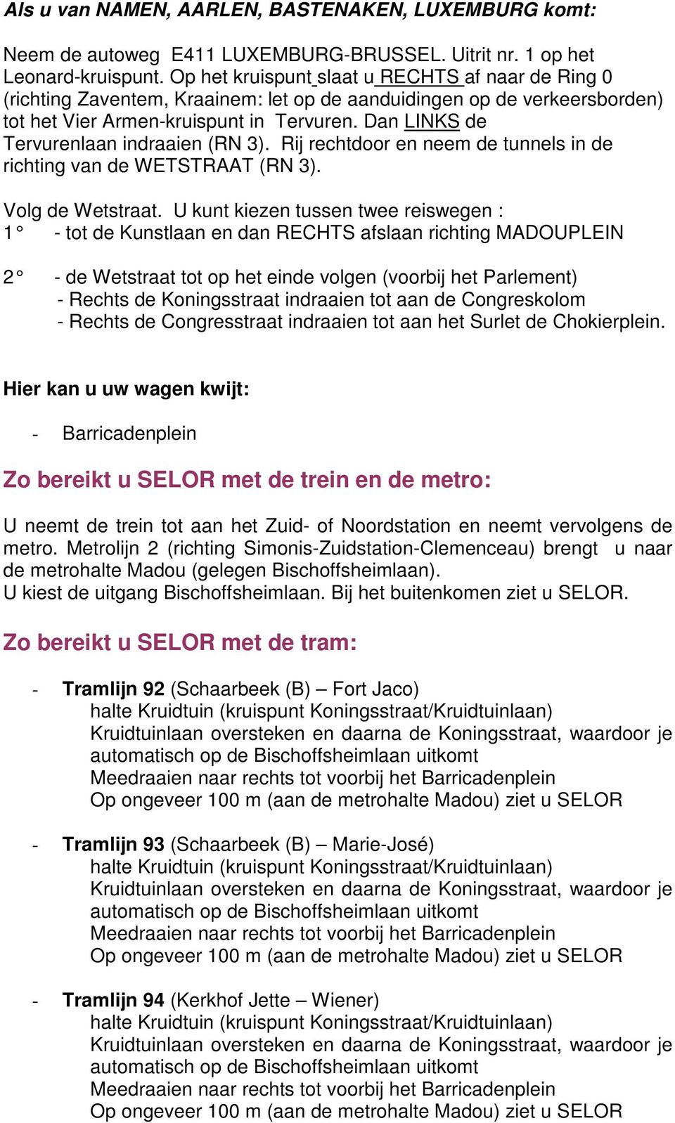 Dan LINKS de Tervurenlaan indraaien (RN 3). Rij rechtdoor en neem de tunnels in de richting van de WETSTRAAT (RN 3). Volg de Wetstraat.