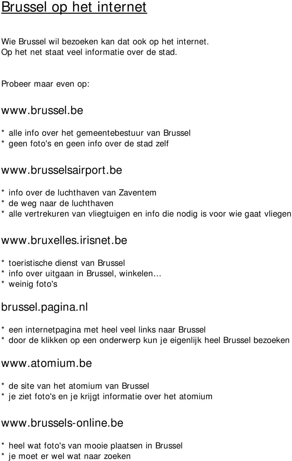 be * info over de luchthaven van Zaventem * de weg naar de luchthaven * alle vertrekuren van vliegtuigen en info die nodig is voor wie gaat vliegen www.bruxelles.irisnet.