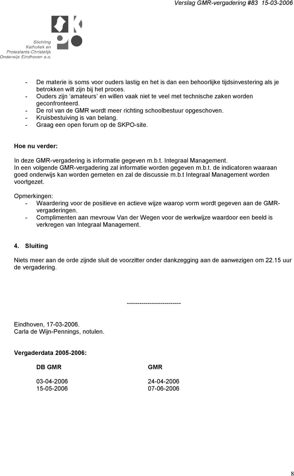 - Graag een open forum op de SKPO-site. Hoe nu verder: In deze GMR-vergadering is informatie gegeven m.b.t. Integraal Management. In een volgende GMR-vergadering zal informatie worden gegeven m.b.t. de indicatoren waaraan goed onderwijs kan worden gemeten en zal de discussie m.