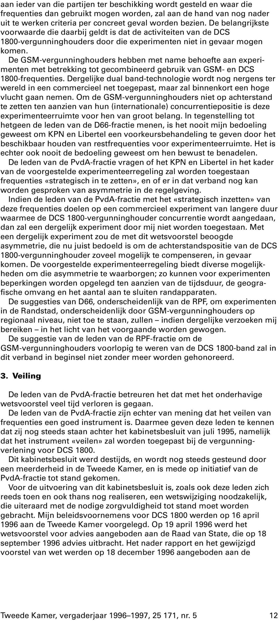 De GSM-vergunninghouders hebben met name behoefte aan experimenten met betrekking tot gecombineerd gebruik van GSM- en DCS 1800-frequenties.