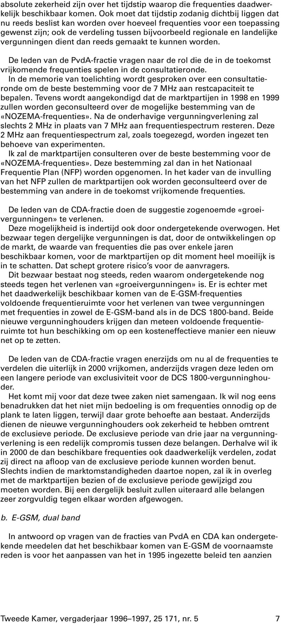 vergunningen dient dan reeds gemaakt te kunnen worden. De leden van de PvdA-fractie vragen naar de rol die de in de toekomst vrijkomende frequenties spelen in de consultatieronde.
