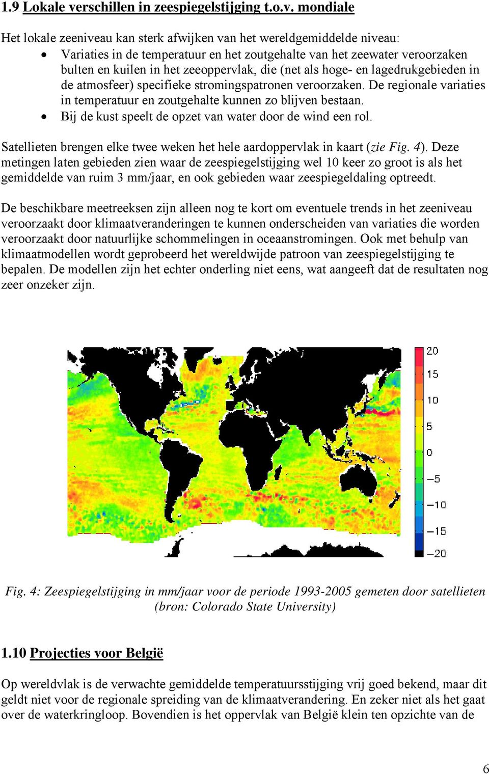 mondiale Het lokale zeeniveau kan sterk afwijken van het wereldgemiddelde niveau: Variaties in de temperatuur en het zoutgehalte van het zeewater veroorzaken bulten en kuilen in het zeeoppervlak, die
