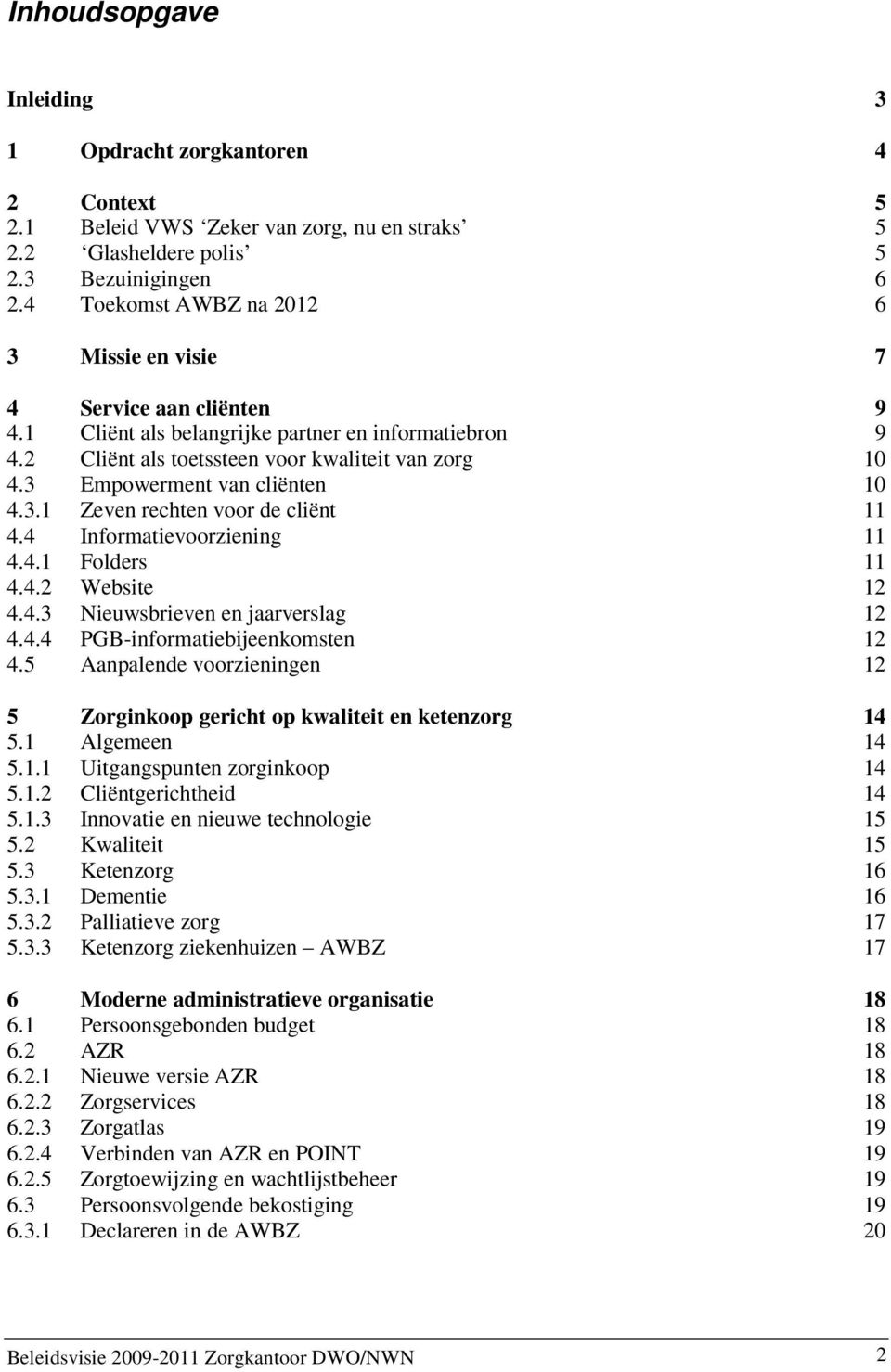 3 Empowerment van cliënten 10 4.3.1 Zeven rechten voor de cliënt 11 4.4 Informatievoorziening 11 4.4.1 Folders 11 4.4.2 Website 12 4.4.3 Nieuwsbrieven en jaarverslag 12 4.4.4 PGB-informatiebijeenkomsten 12 4.