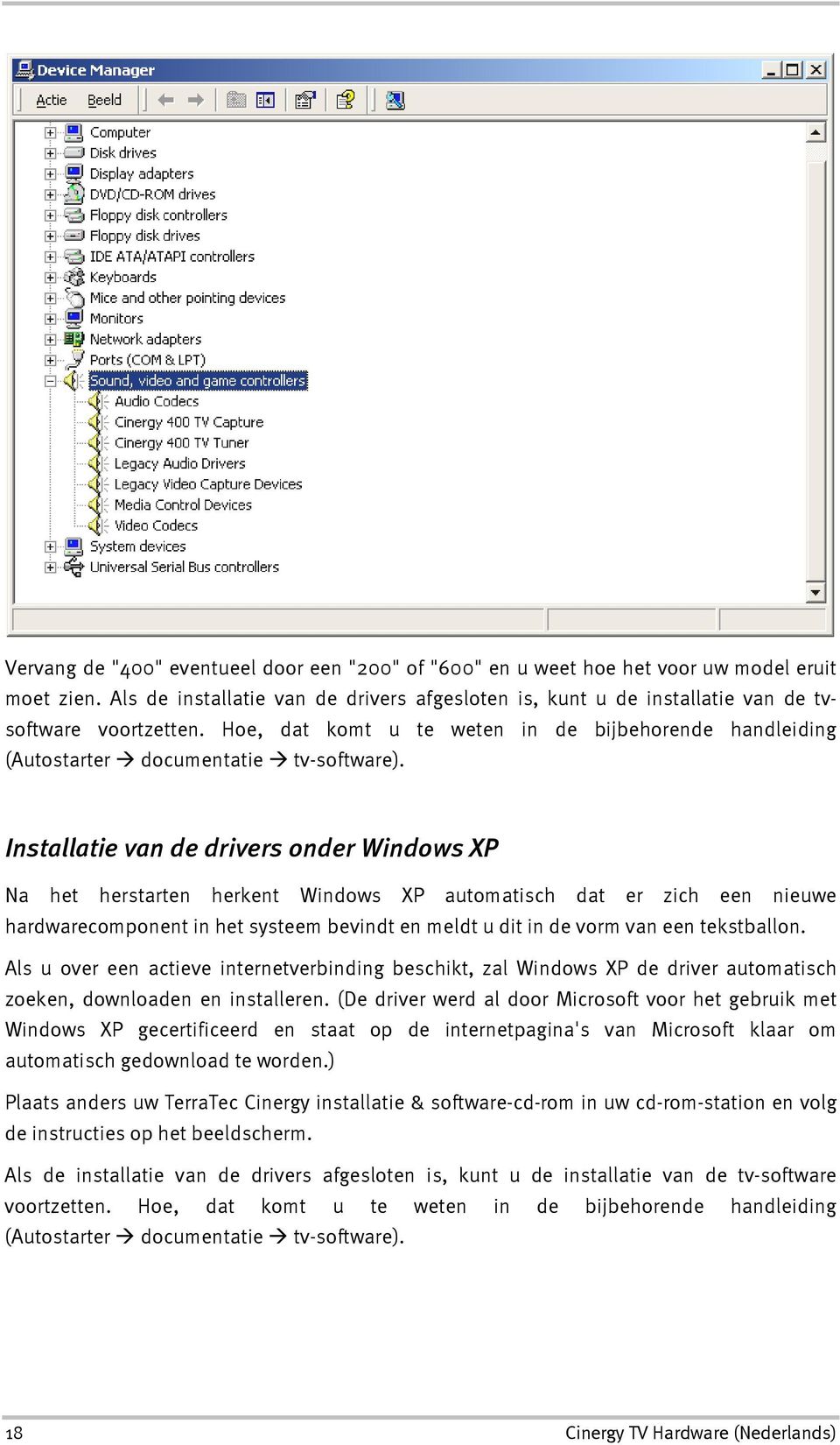Installatie van de drivers onder Windows XP Na het herstarten herkent Windows XP automatisch dat er zich een nieuwe hardwarecomponent in het systeem bevindt en meldt u dit in de vorm van een