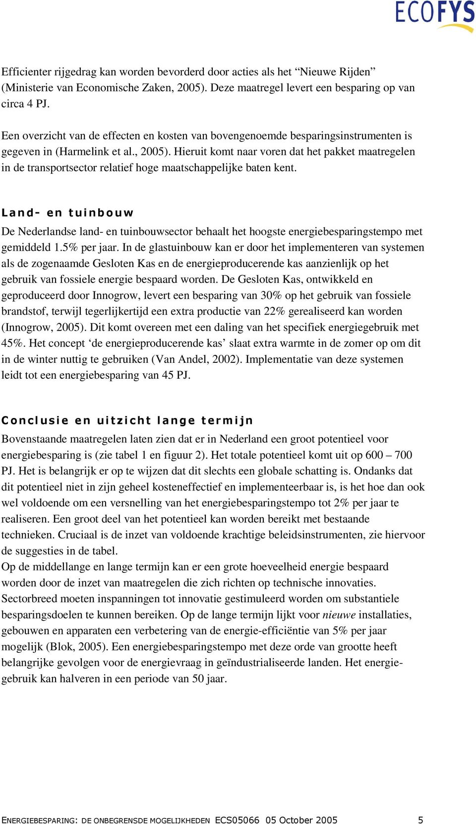 Hieruit komt naar voren dat het pakket maatregelen in de transportsector relatief hoge maatschappelijke baten kent.