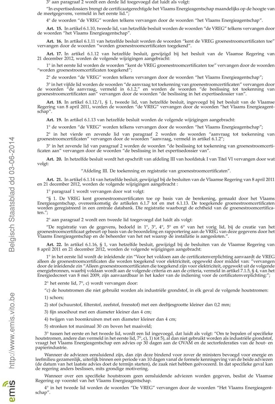 . In artikel 6.1.10, tweede lid, van hetzelfde besluit worden de woorden de VREG telkens vervangen door de woorden het Vlaams Energieagentschap. Art. 16. In artikel 6.1.11 van hetzelfde besluit worden de woorden kent de VREG groenestroomcertificaten toe vervangen door de woorden worden groenestroomcertificaten toegekend.