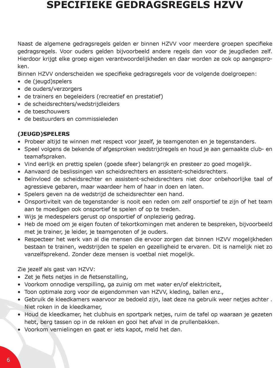 Binnen HZVV onderscheiden we specifieke gedragsregels voor de volgende doelgroepen: de (jeugd)spelers de ouders/verzorgers de trainers en begeleiders (recreatief en prestatief) de