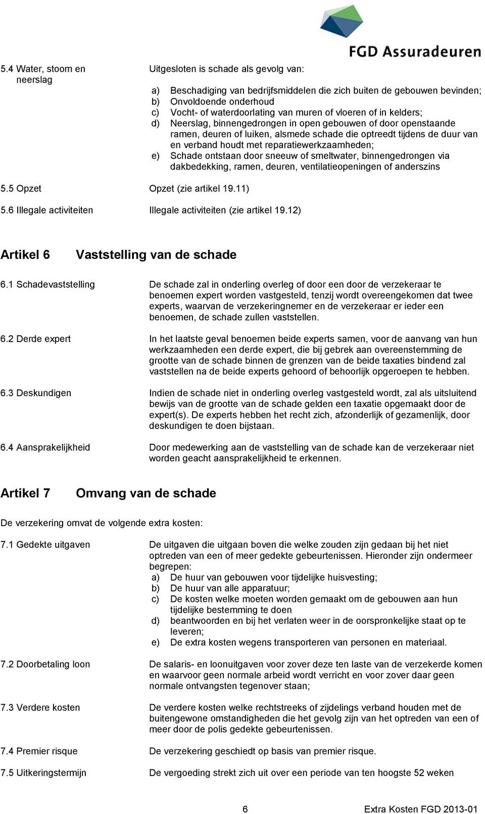 reparatiewerkzaamheden; e) Schade ontstaan door sneeuw of smeltwater, binnengedrongen via dakbedekking, ramen, deuren, ventilatieopeningen of anderszins 5.5 Opzet Opzet (zie artikel 19.11) 5.