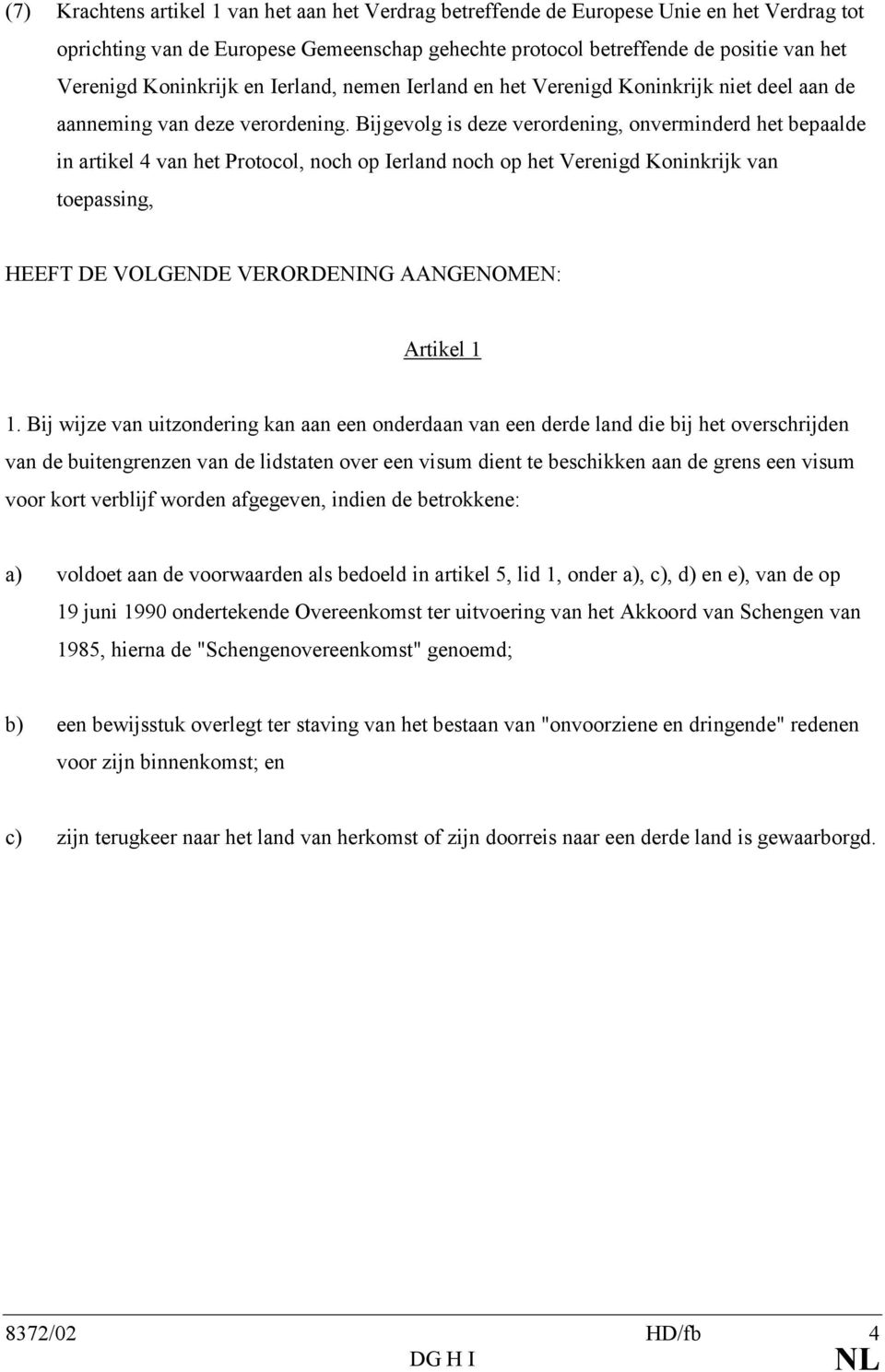 Bijgevolg is deze verordening, onverminderd het bepaalde in artikel 4 van het Protocol, noch op Ierland noch op het Verenigd Koninkrijk van toepassing, HEEFT DE VOLGENDE VERORDENING AANGENOMEN: