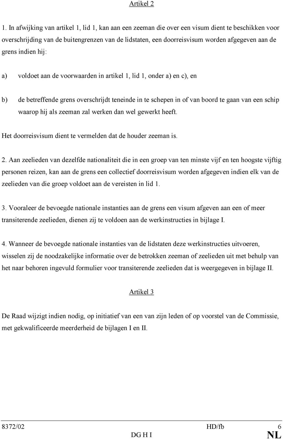 indien hij: a) voldoet aan de voorwaarden in artikel 1, lid 1, onder a) en c), en b) de betreffende grens overschrijdt teneinde in te schepen in of van boord te gaan van een schip waarop hij als