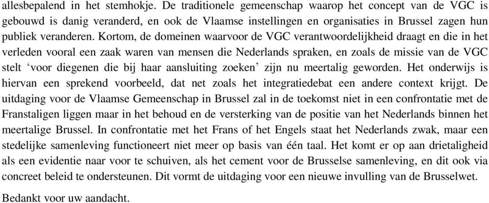 Kortom, de domeinen waarvoor de VGC verantwoordelijkheid draagt en die in het verleden vooral een zaak waren van mensen die Nederlands spraken, en zoals de missie van de VGC stelt voor diegenen die