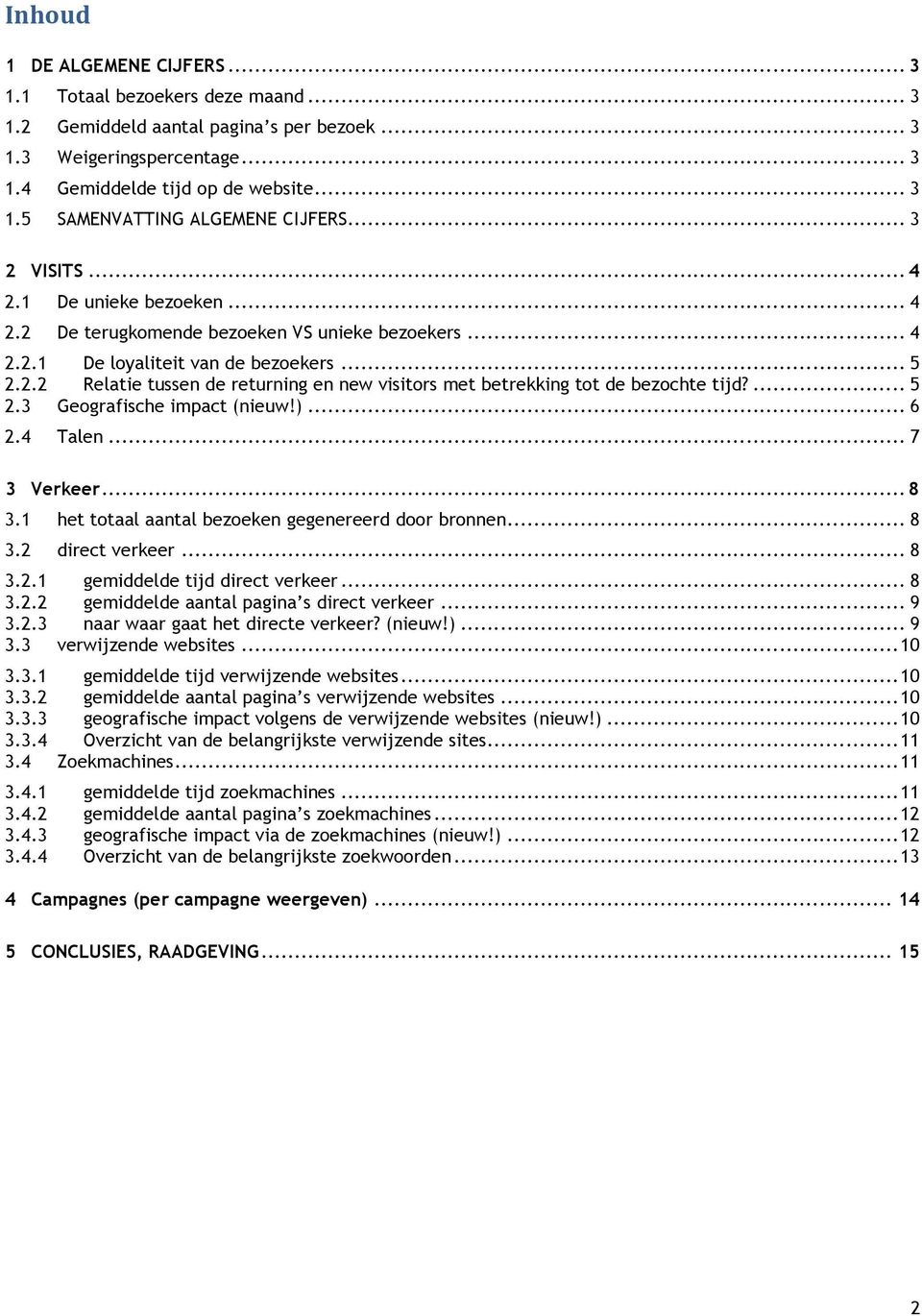 ... 5 2.3 Geografische impact (nieuw!)... 6 2.4 Talen... 7 3 Verkeer... 8 3.1 het totaal aantal bezoeken gegenereerd door bronnen... 8 3.2 direct verkeer... 8 3.2.1 gemiddelde tijd direct verkeer.