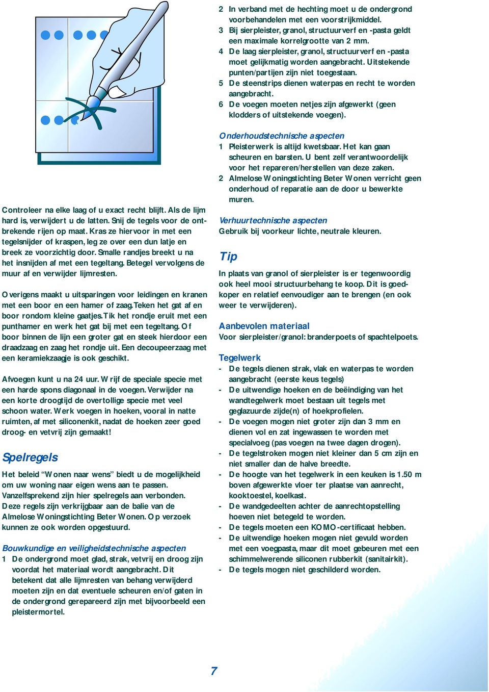 5 De steenstrips dienen waterpas en recht te worden aangebracht. 6 De voegen moeten netjes zijn afgewerkt (geen klodders of uitstekende voegen). Controleer na elke laag of u exact recht blijft.