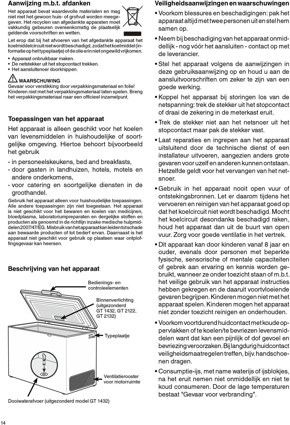 Let erop dat bij het afvoeren van het afgedankte apparaat het koelmiddelcircuit niet wordt beschadigd, zodat het koelmiddel (informatie op het typeplaatje) of de olie erin niet ongewild vrijkomen.