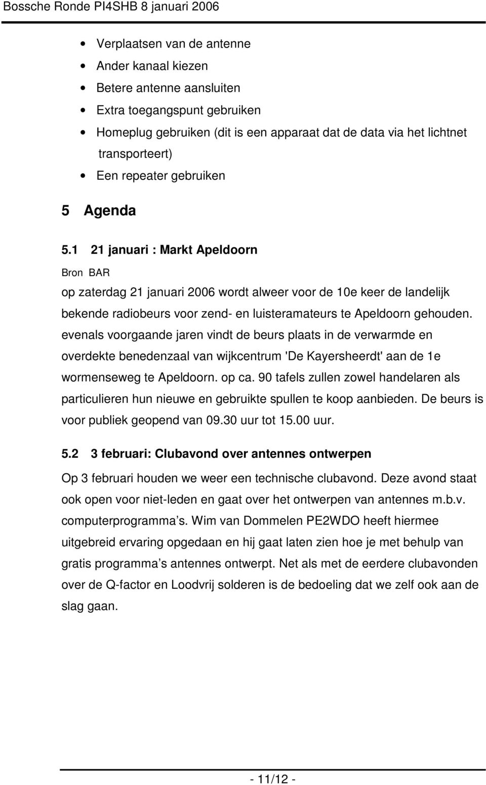 1 21 januari : Markt Apeldoorn Bron BAR op zaterdag 21 januari 2006 wordt alweer voor de 10e keer de landelijk bekende radiobeurs voor zend- en luisteramateurs te Apeldoorn gehouden.