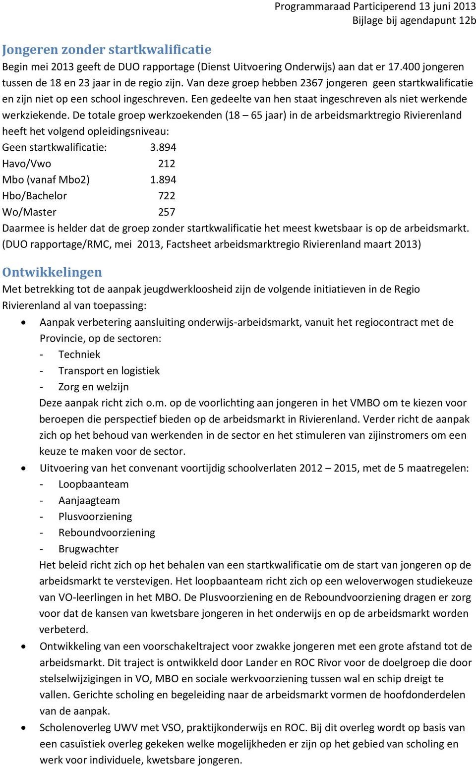 De totale groep werkzoekenden (18 65 jaar) in de arbeidsmarktregio Rivierenland heeft het volgend opleidingsniveau: Geen startkwalificatie: 3.894 Havo/Vwo 212 Mbo (vanaf Mbo2) 1.