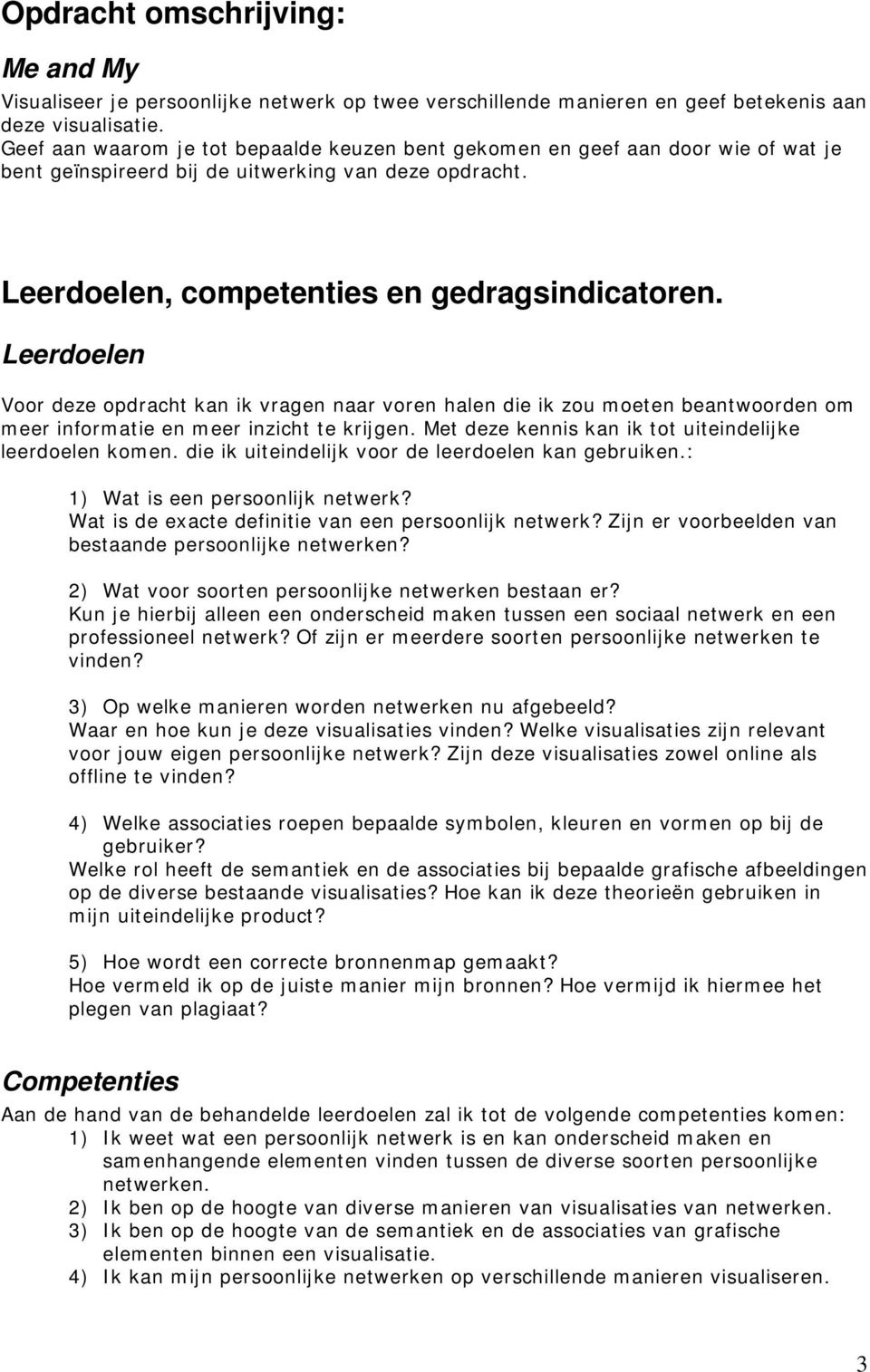 Leerdoelen Voor deze opdracht kan ik vragen naar voren halen die ik zou moeten beantwoorden om meer informatie en meer inzicht te krijgen. Met deze kennis kan ik tot uiteindelijke leerdoelen komen.