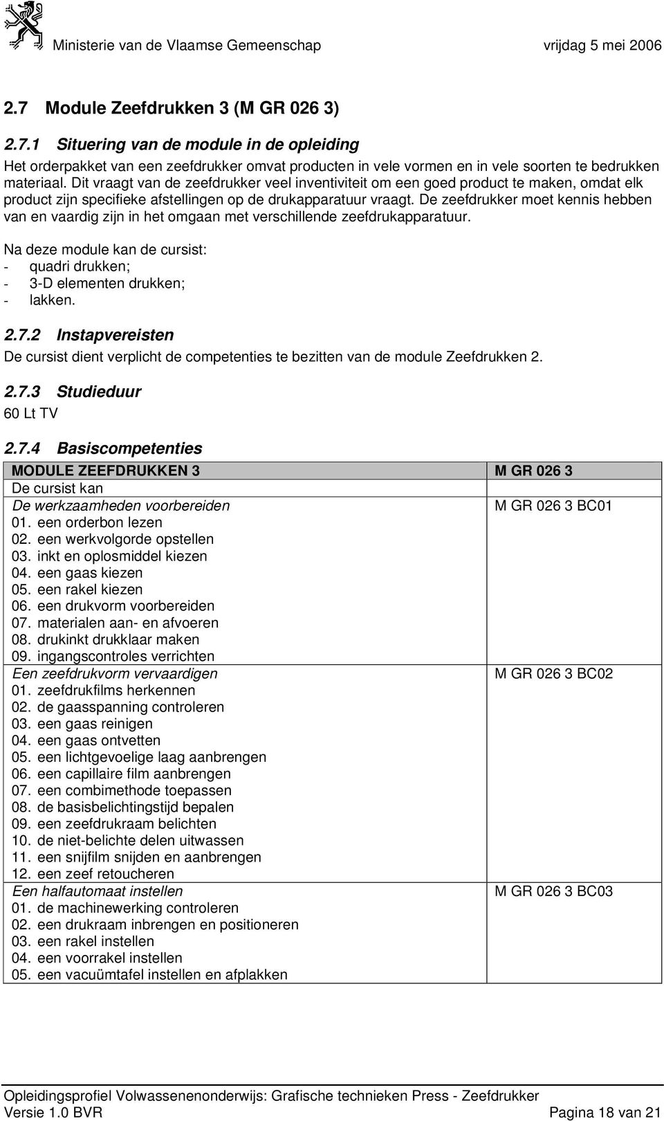 De zeefdrukker moet kennis hebben van en vaardig zijn in het omgaan met verschillende zeefdrukapparatuur. Na deze module kan de cursist: - quadri drukken; - 3-D elementen drukken; - lakken. 2.7.