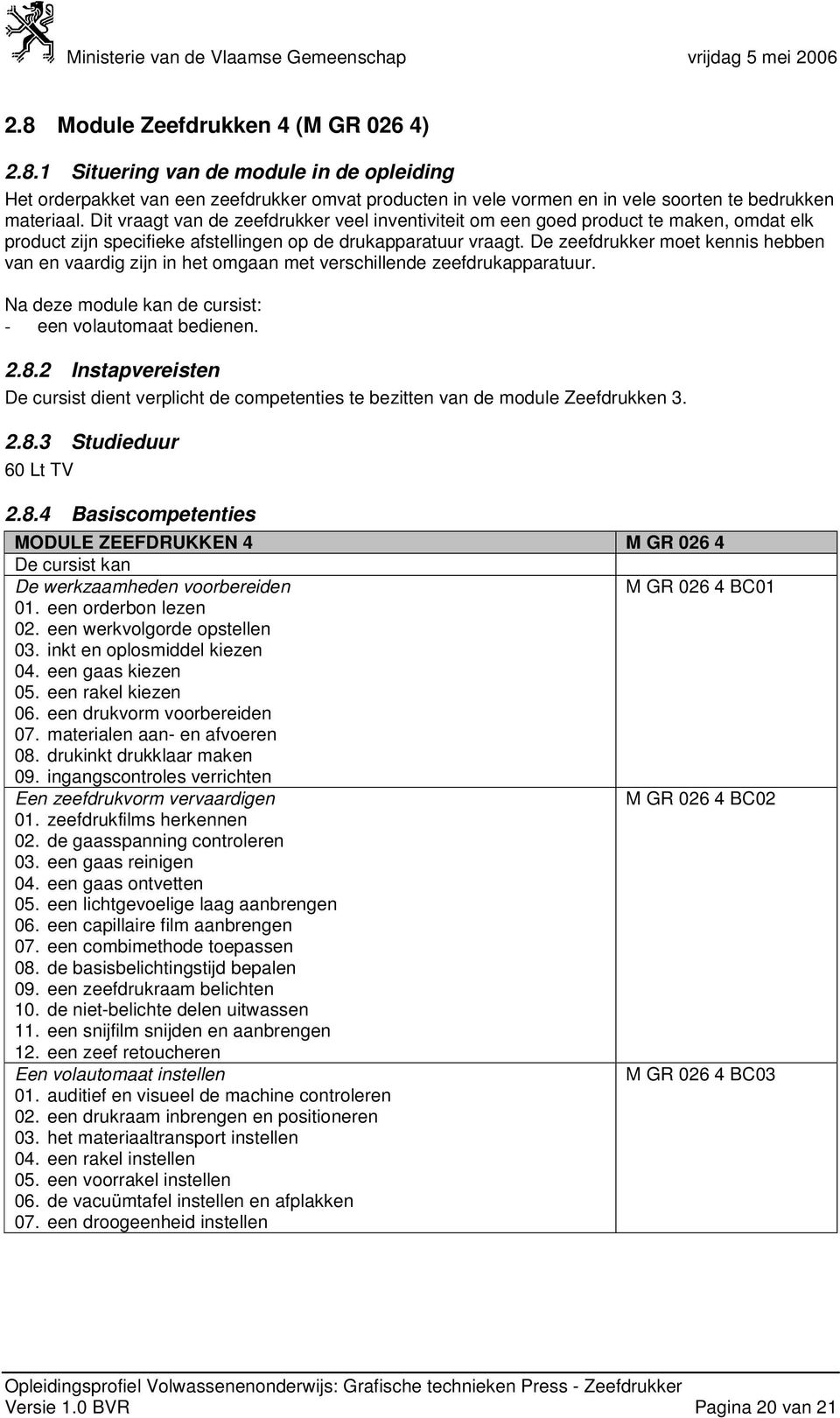 De zeefdrukker moet kennis hebben van en vaardig zijn in het omgaan met verschillende zeefdrukapparatuur. Na deze module kan de cursist: - een volautomaat bedienen. 2.8.