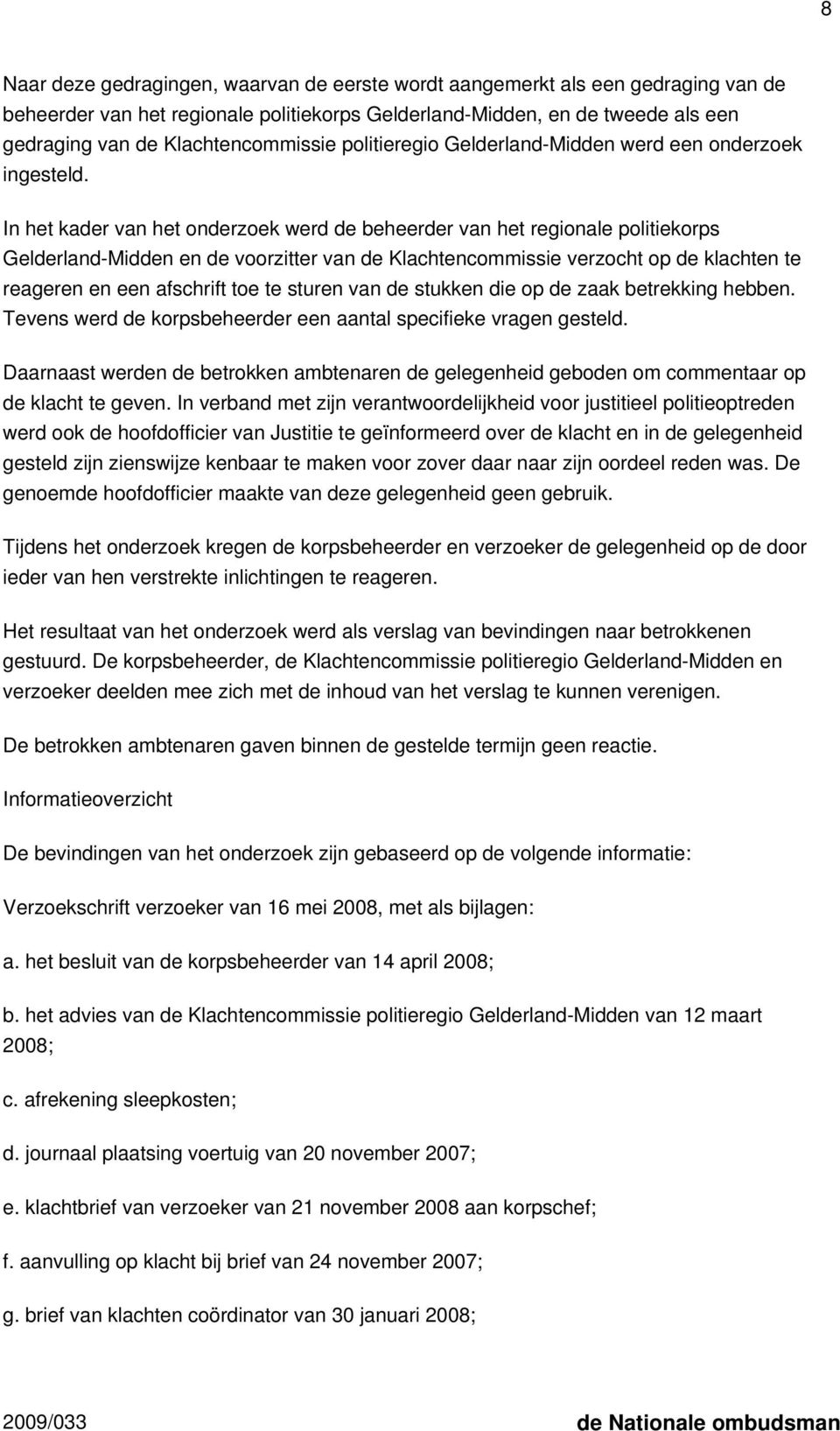 In het kader van het onderzoek werd de beheerder van het regionale politiekorps Gelderland-Midden en de voorzitter van de Klachtencommissie verzocht op de klachten te reageren en een afschrift toe te
