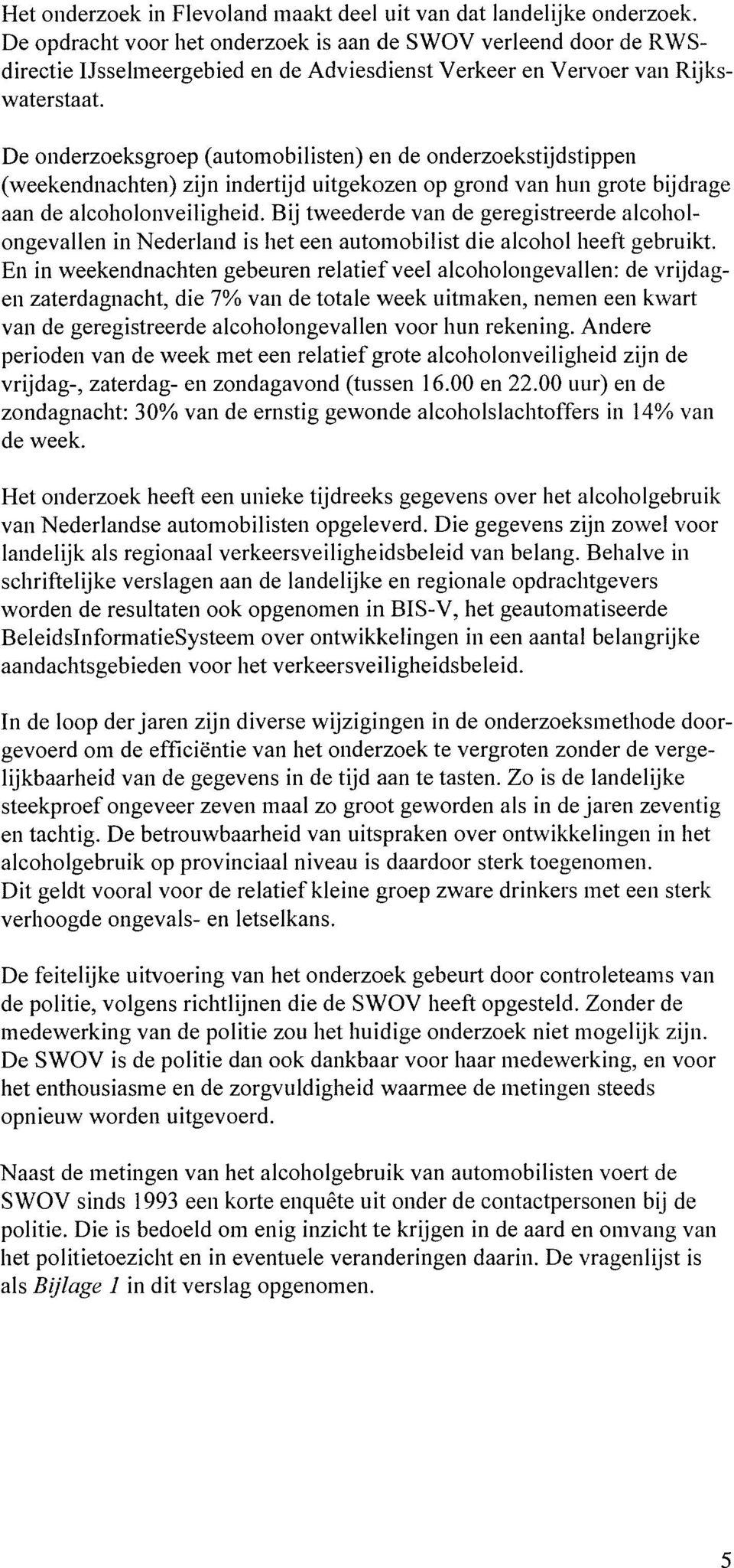 De onderzoeksgroep (automobilisten) en de onderzoekstijdstippen (weekendnachten) zijn indertijd uitgekozen op grond van hun grote bijdrage aan de alcoholonveiligheid.