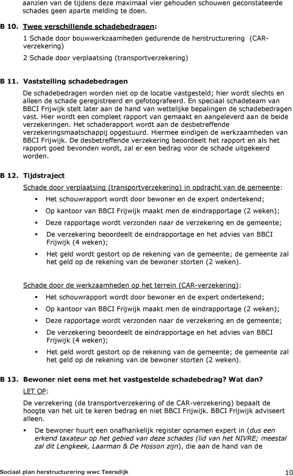 Vaststelling schadebedragen De schadebedragen worden niet op de locatie vastgesteld; hier wordt slechts en alleen de schade geregistreerd en gefotografeerd.