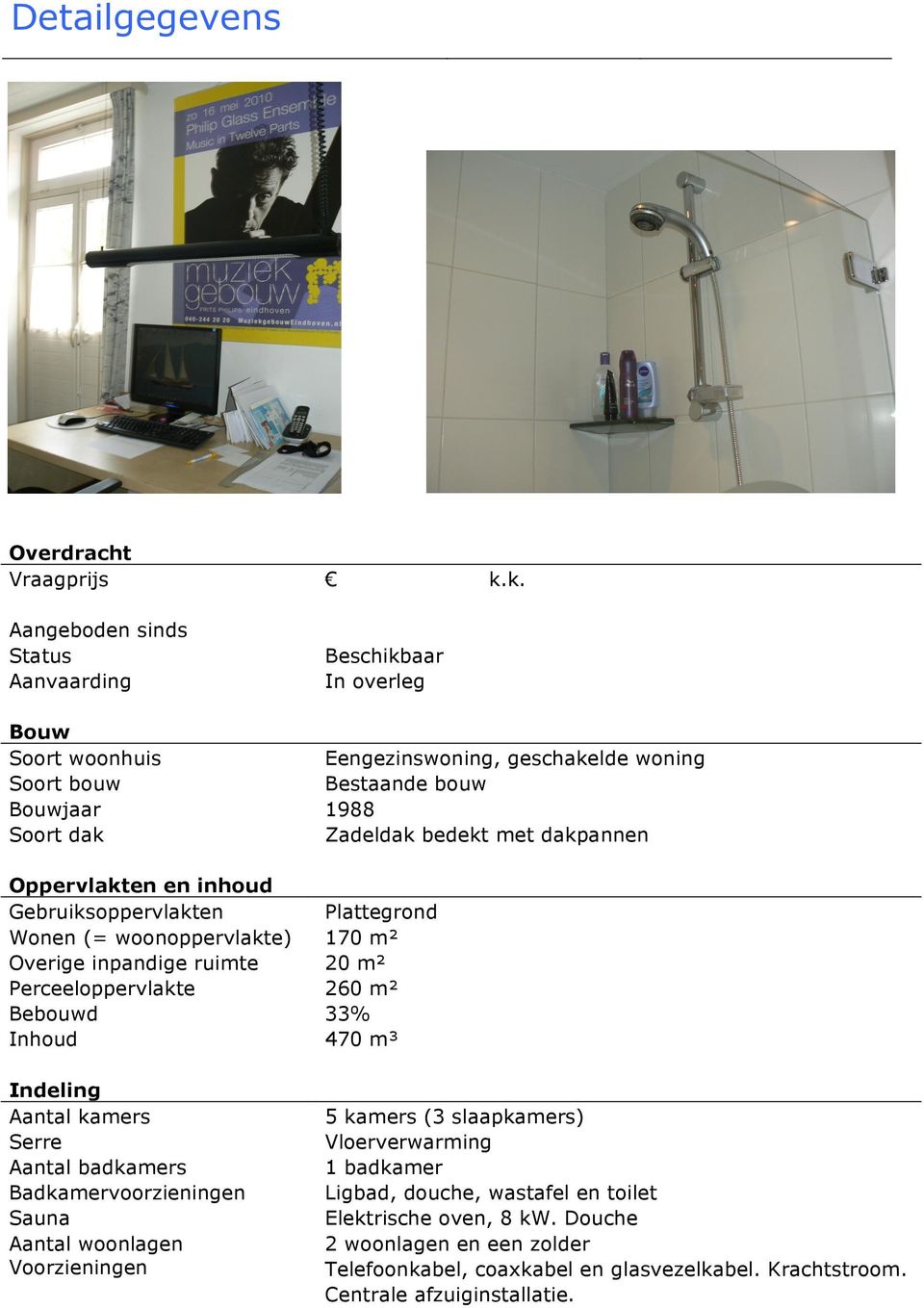 met dakpannen Oppervlakten en inhoud Gebruiksoppervlakten Plattegrond Wonen (= woonoppervlakte) 170 m² Overige inpandige ruimte 20 m² Perceeloppervlakte 260 m² Bebouwd 33% Inhoud 470 m³