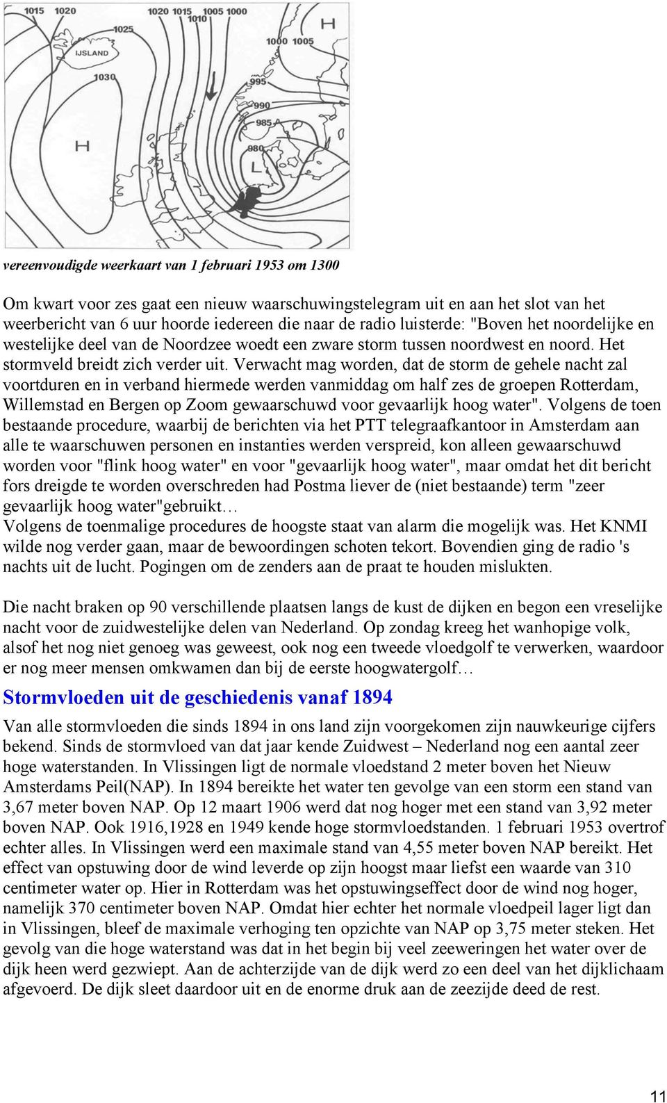 Verwacht mag worden, dat de storm de gehele nacht zal voortduren en in verband hiermede werden vanmiddag om half zes de groepen Rotterdam, Willemstad en Bergen op Zoom gewaarschuwd voor gevaarlijk