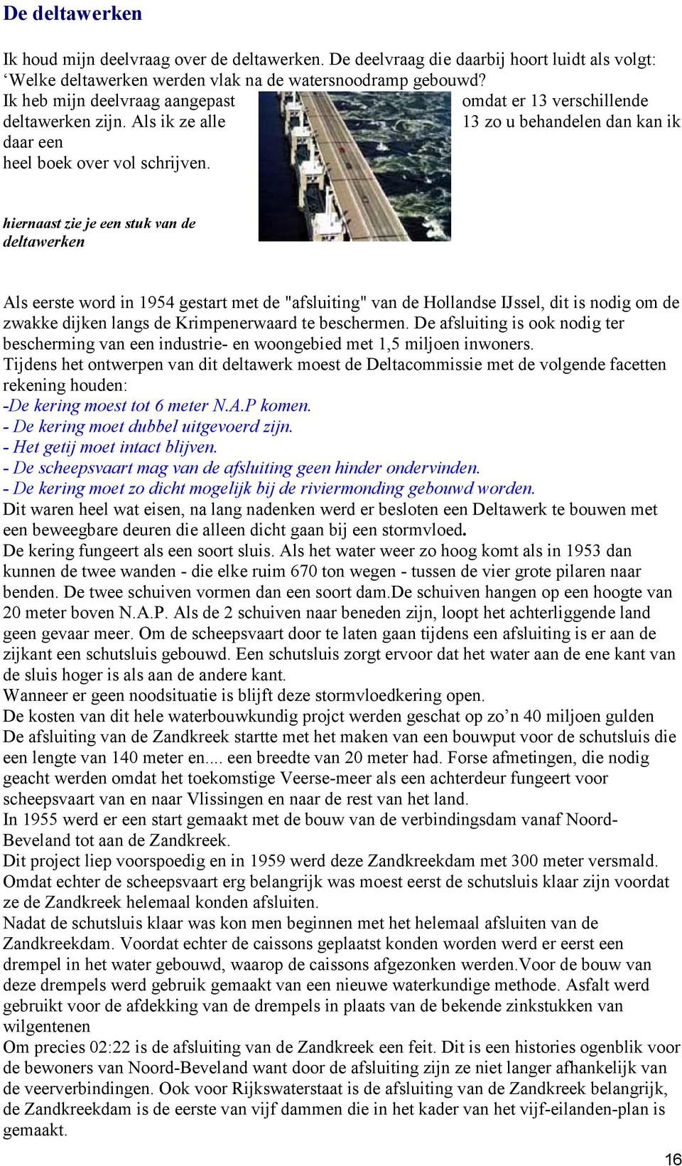 hiernaast zie je een stuk van de deltawerken Als eerste word in 1954 gestart met de "afsluiting" van de Hollandse IJssel, dit is nodig om de zwakke dijken langs de Krimpenerwaard te beschermen.