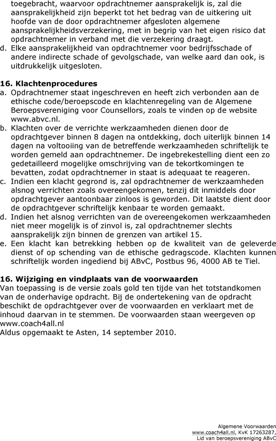 t opdrachtnemer in verband met die verzekering draagt. d. Elke aansprakelijkheid van opdrachtnemer voor bedrijfsschade of andere indirecte schade of gevolgschade, van welke aard dan ook, is uitdrukkelijk uitgesloten.