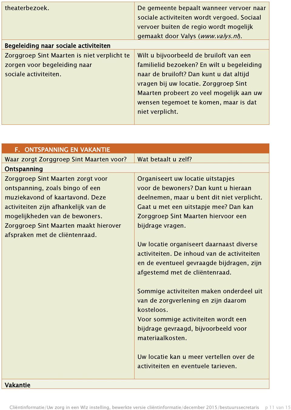 Wilt u bijvoorbeeld de bruiloft van een familielid bezoeken? En wilt u begeleiding naar de bruiloft? Dan kunt u dat altijd vragen bij uw locatie.