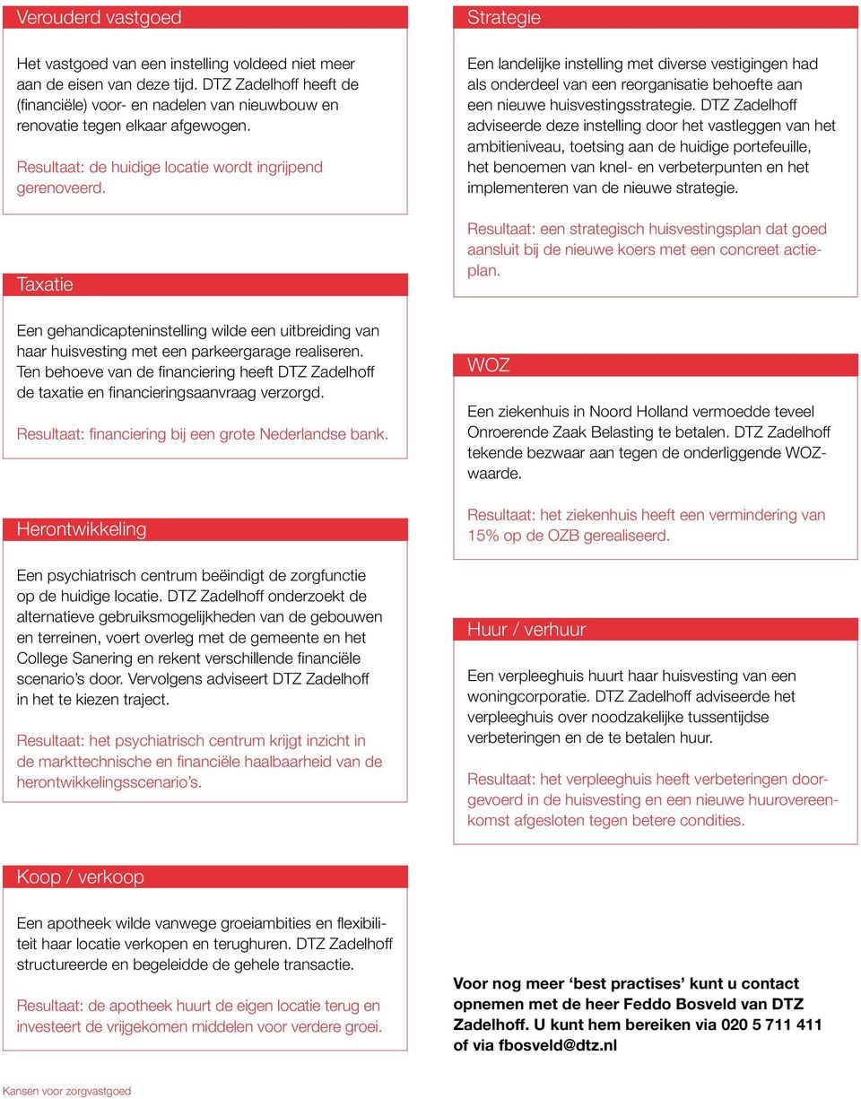 Ten behoeve van de financiering heeft DTZ Zadelhoff de taxatie en financieringsaanvraag verzorgd. Resultaat: financiering bij een grote Nederlandse bank.