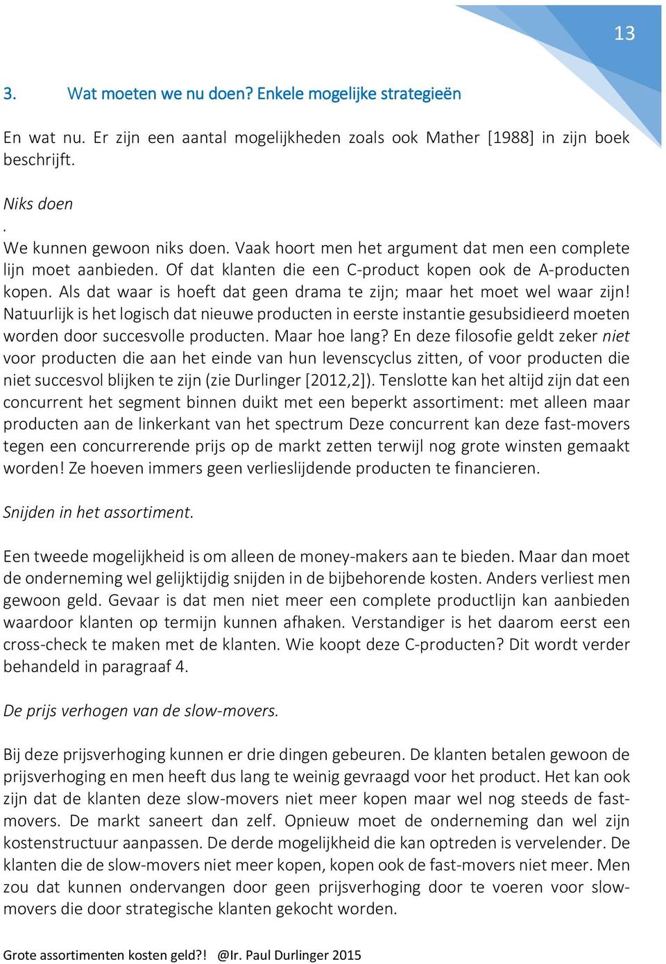 Als dat waar is hoeft dat geen drama te zijn; maar het moet wel waar zijn! Natuurlijk is het logisch dat nieuwe producten in eerste instantie gesubsidieerd moeten worden door succesvolle producten.