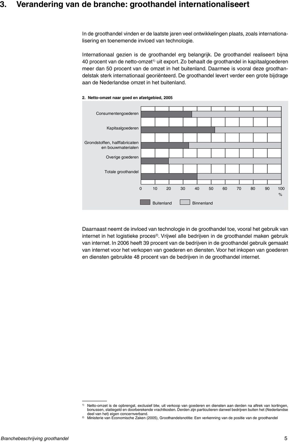 Zo behaalt de groothandel in kapitaalgoederen meer dan 50 procent van de omzet in het buitenland. Daarmee is vooral deze groothandelstak sterk internationaal georiënteerd.