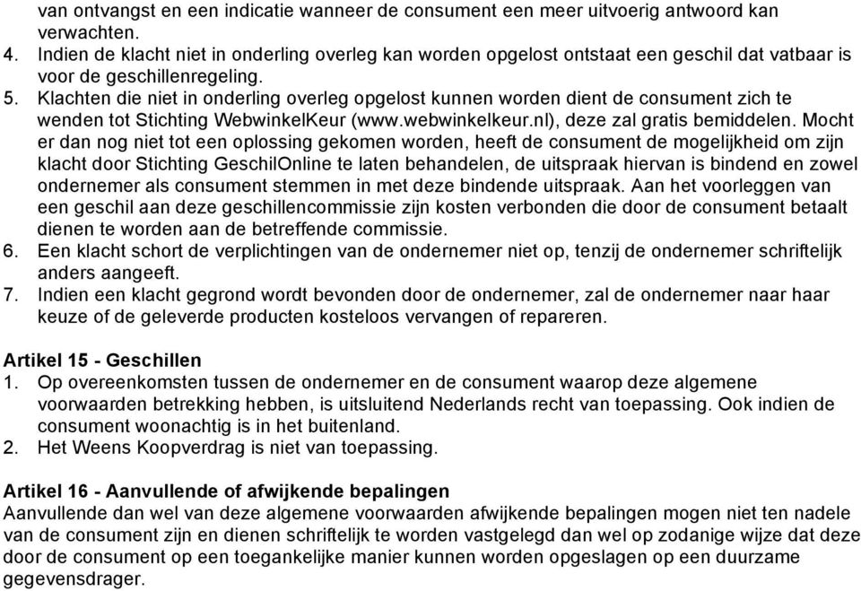 Klachten die niet in nderling verleg pgelst kunnen wrden dient de cnsument zich te wenden tt Stichting WebwinkelKeur (www.webwinkelkeur.nl), deze zal gratis bemiddelen.