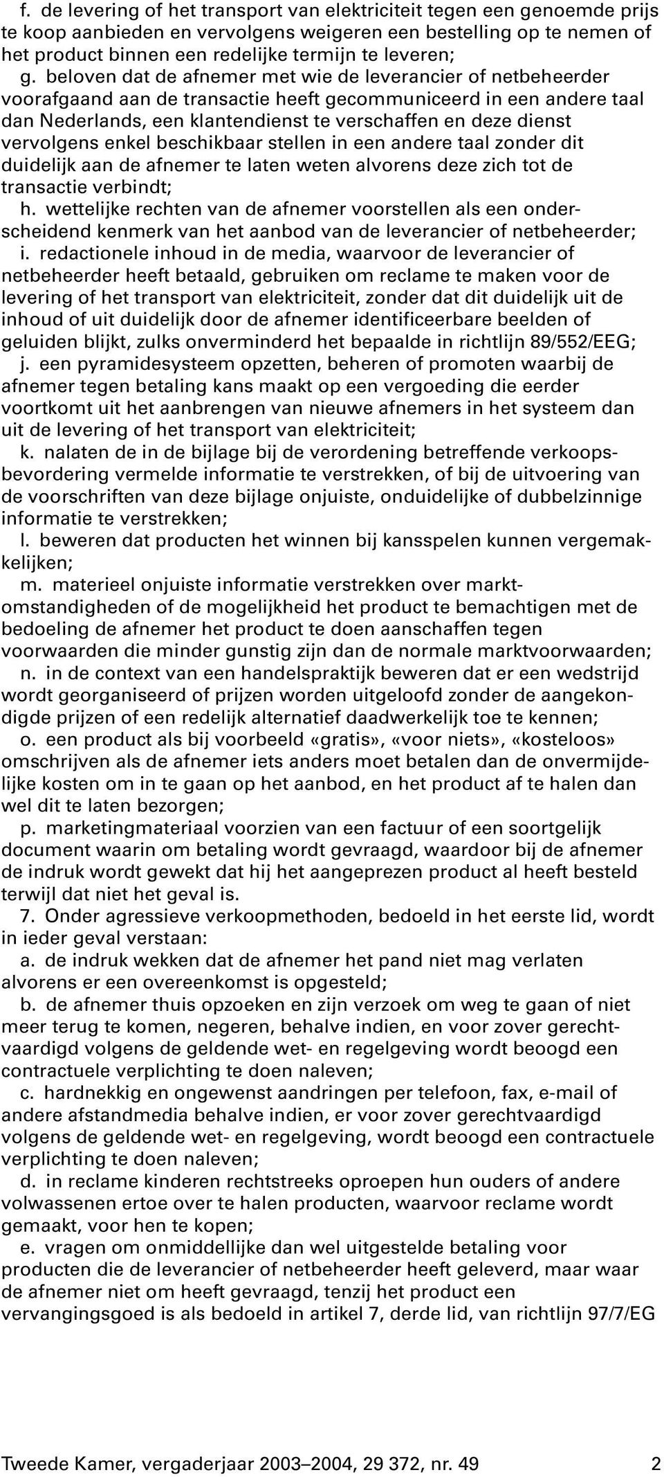 vervolgens enkel beschikbaar stellen in een andere taal zonder dit duidelijk aan de afnemer te laten weten alvorens deze zich tot de transactie verbindt; h.