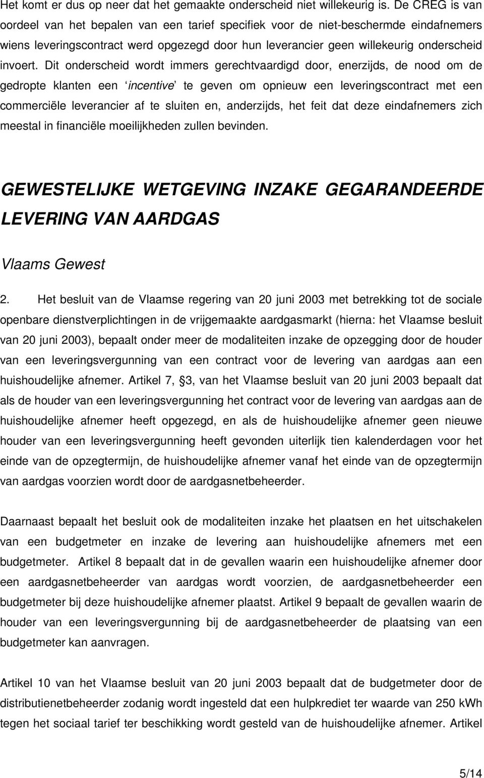 Dit onderscheid wordt immers gerechtvaardigd door, enerzijds, de nood om de gedropte klanten een incentive te geven om opnieuw een leveringscontract met een commerciële leverancier af te sluiten en,