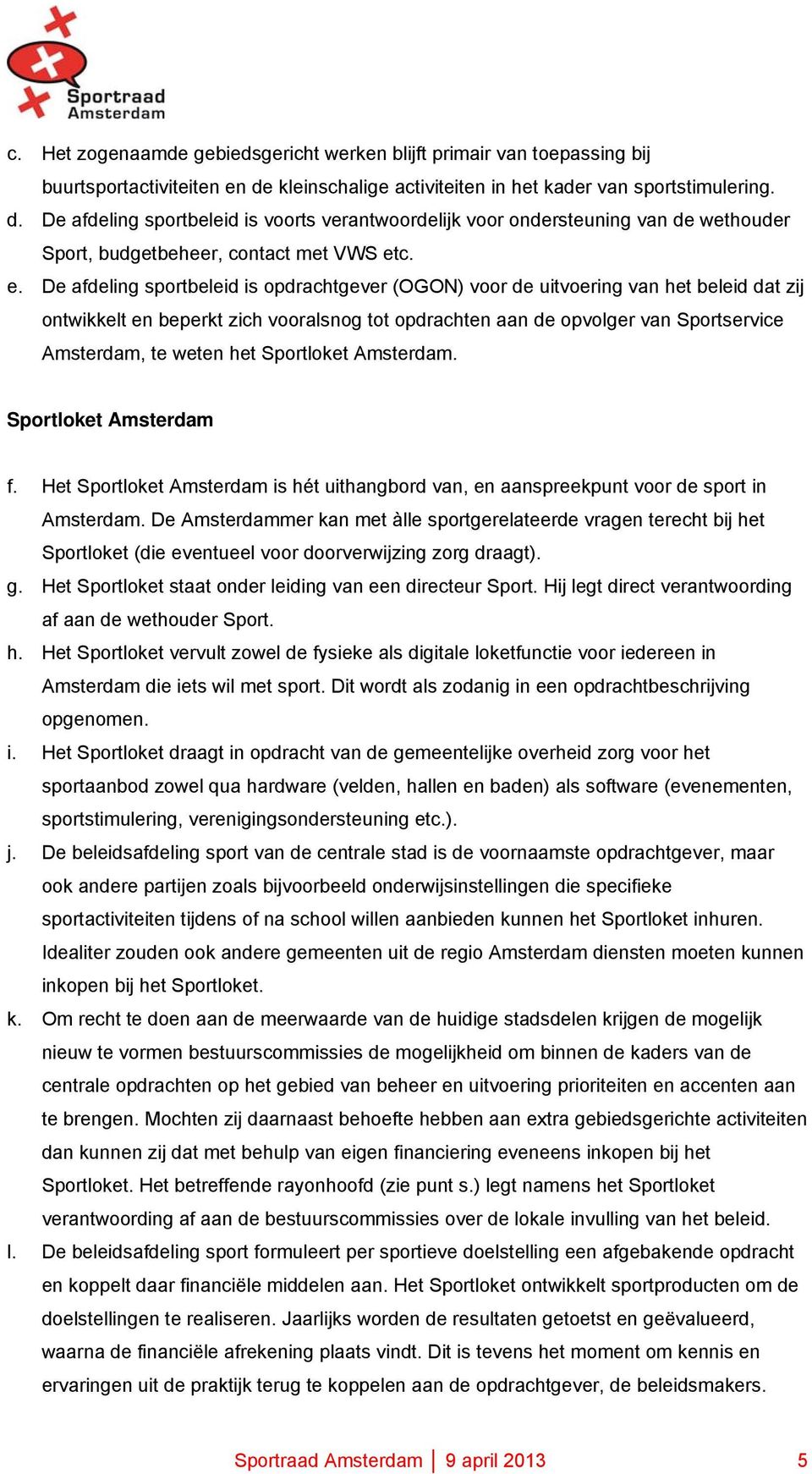 c. e. De afdeling sportbeleid is opdrachtgever (OGON) voor de uitvoering van het beleid dat zij ontwikkelt en beperkt zich vooralsnog tot opdrachten aan de opvolger van Sportservice Amsterdam, te